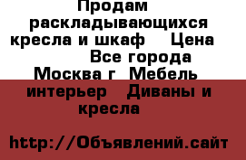 Продам 2 раскладывающихся кресла и шкаф  › Цена ­ 3 400 - Все города, Москва г. Мебель, интерьер » Диваны и кресла   